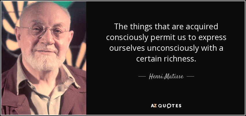 The things that are acquired consciously permit us to express ourselves unconsciously with a certain richness. - Henri Matisse