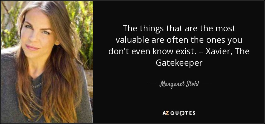 The things that are the most valuable are often the ones you don't even know exist. -- Xavier, The Gatekeeper - Margaret Stohl