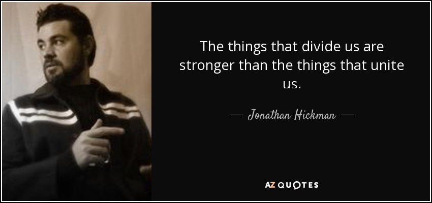 The things that divide us are stronger than the things that unite us. - Jonathan Hickman