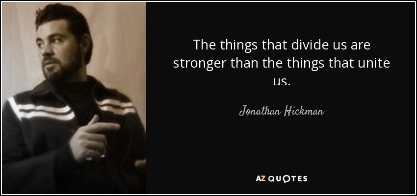 The things that divide us are stronger than the things that unite us. - Jonathan Hickman
