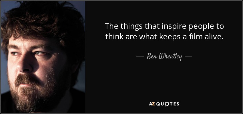The things that inspire people to think are what keeps a film alive. - Ben Wheatley