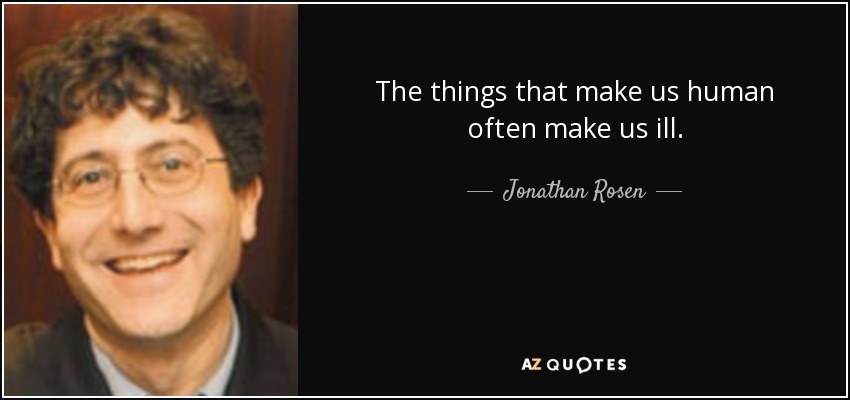 The things that make us human often make us ill. - Jonathan Rosen