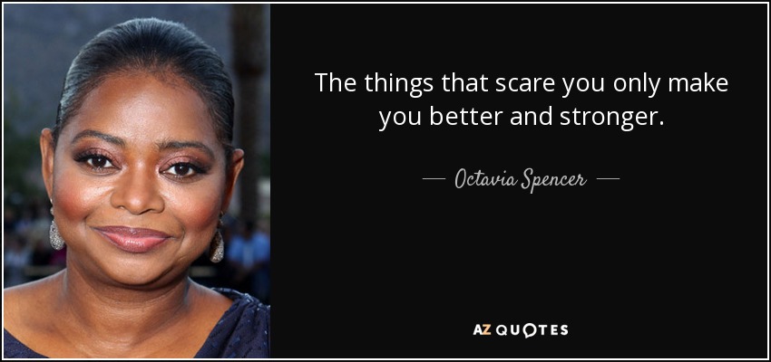 The things that scare you only make you better and stronger. - Octavia Spencer
