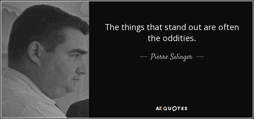 The things that stand out are often the oddities. - Pierre Salinger