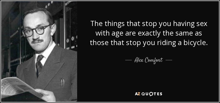 The things that stop you having sex with age are exactly the same as those that stop you riding a bicycle. - Alex Comfort