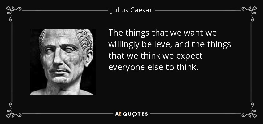 The things that we want we willingly believe, and the things that we think we expect everyone else to think. - Julius Caesar