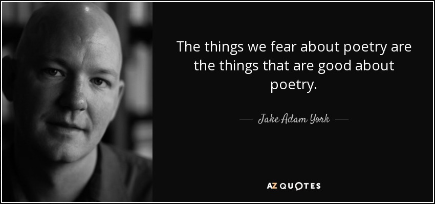 The things we fear about poetry are the things that are good about poetry. - Jake Adam York
