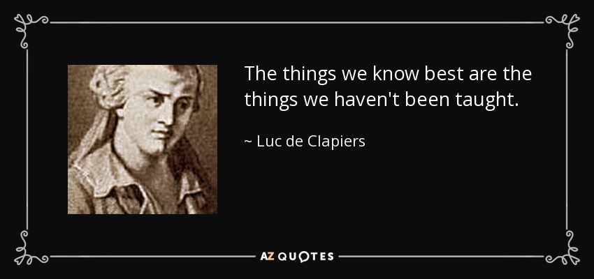 The things we know best are the things we haven't been taught. - Luc de Clapiers