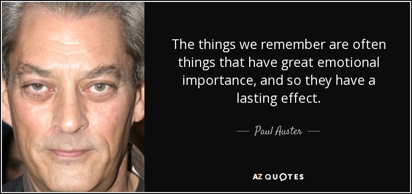 The things we remember are often things that have great emotional importance, and so they have a lasting effect. - Paul Auster