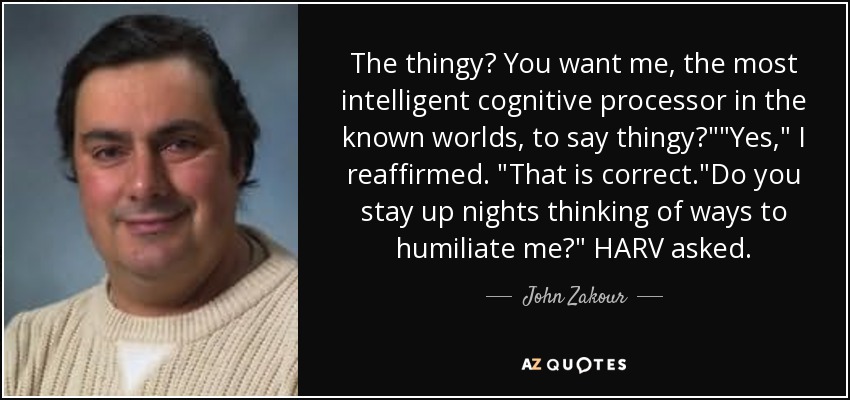 The thingy? You want me, the most intelligent cognitive processor in the known worlds, to say thingy?