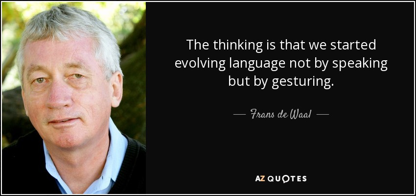 The thinking is that we started evolving language not by speaking but by gesturing. - Frans de Waal