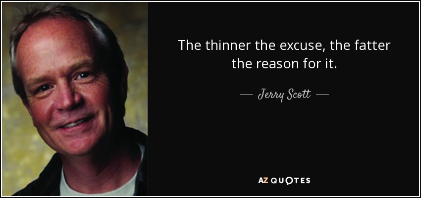 The thinner the excuse, the fatter the reason for it. - Jerry Scott