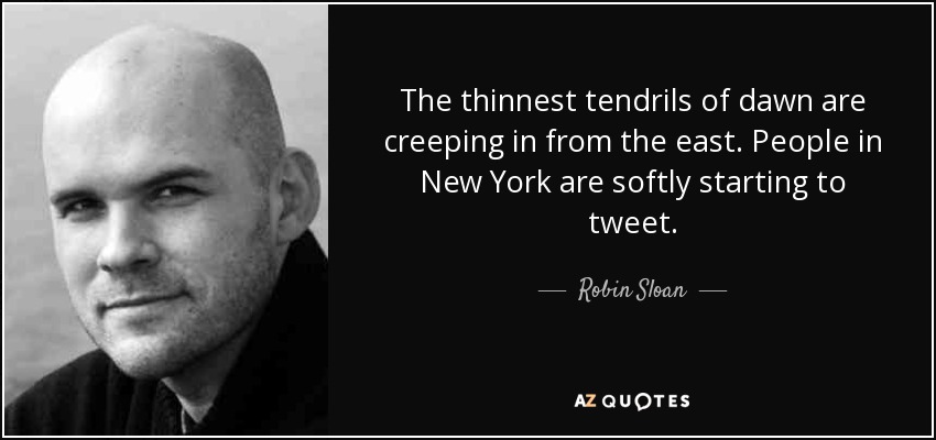 The thinnest tendrils of dawn are creeping in from the east. People in New York are softly starting to tweet. - Robin Sloan