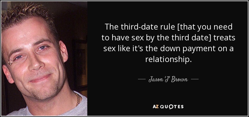 The third-date rule [that you need to have sex by the third date] treats sex like it's the down payment on a relationship. - Jason 'J' Brown