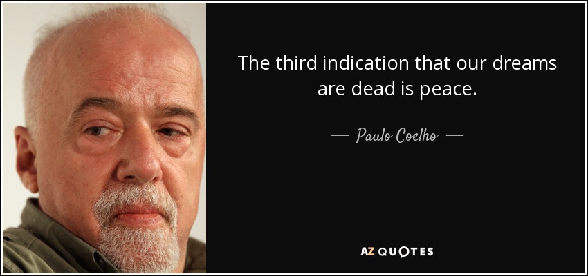 The third indication that our dreams are dead is peace. - Paulo Coelho