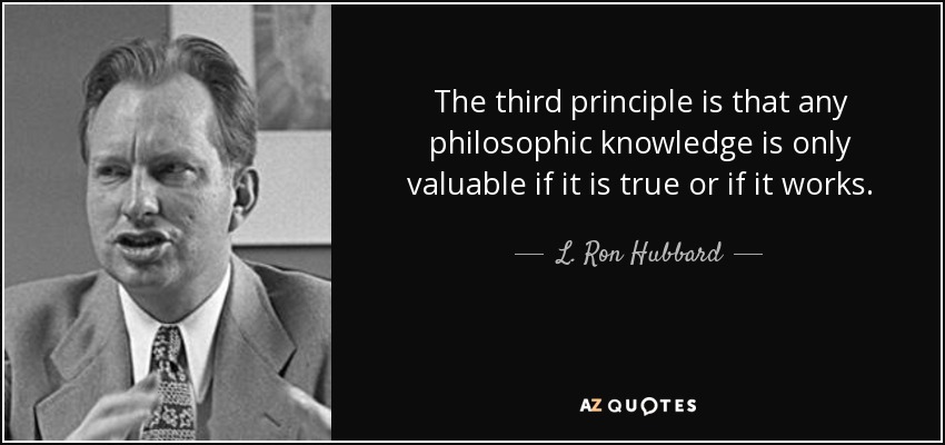 The third principle is that any philosophic knowledge is only valuable if it is true or if it works. - L. Ron Hubbard