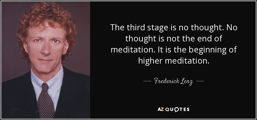 The third stage is no thought. No thought is not the end of meditation. It is the beginning of higher meditation. - Frederick Lenz