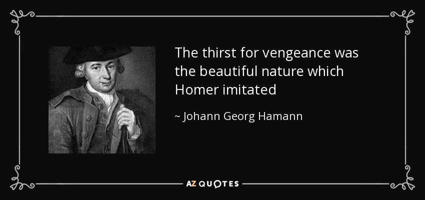The thirst for vengeance was the beautiful nature which Homer imitated - Johann Georg Hamann
