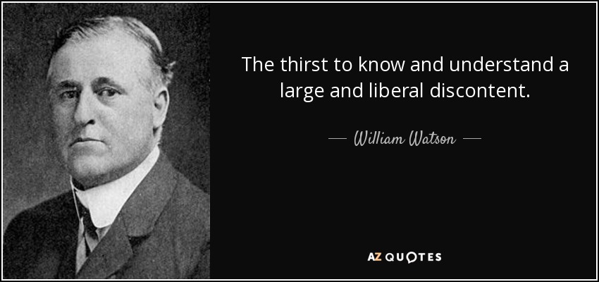 The thirst to know and understand a large and liberal discontent. - William Watson