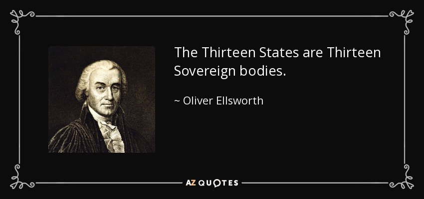 The Thirteen States are Thirteen Sovereign bodies. - Oliver Ellsworth