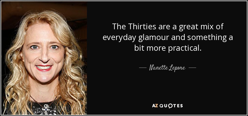 The Thirties are a great mix of everyday glamour and something a bit more practical. - Nanette Lepore