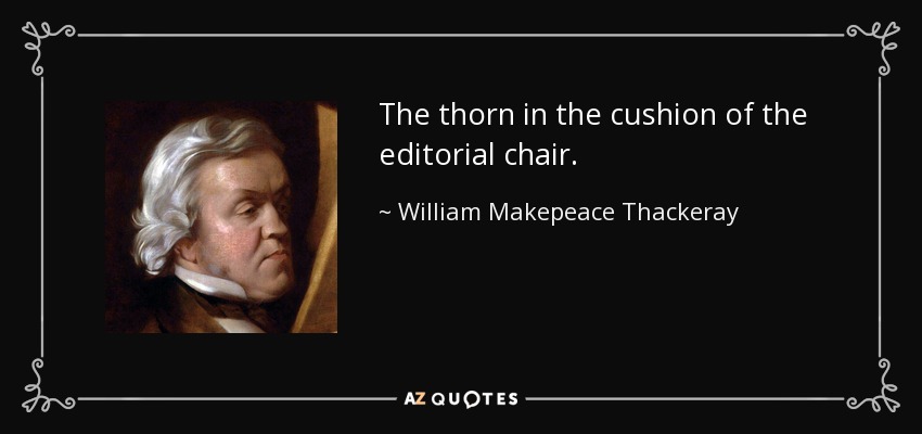 The thorn in the cushion of the editorial chair. - William Makepeace Thackeray