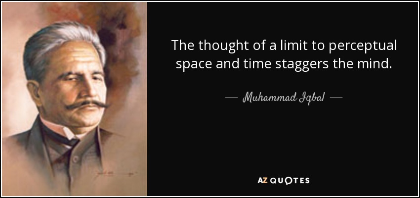 The thought of a limit to perceptual space and time staggers the mind. - Muhammad Iqbal