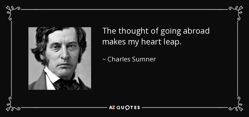 The thought of going abroad makes my heart leap. - Charles Sumner