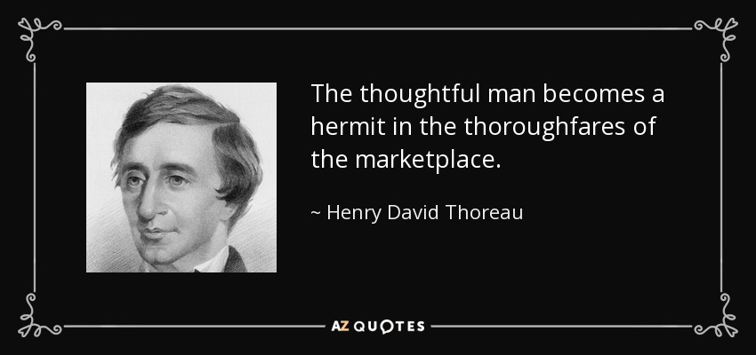 The thoughtful man becomes a hermit in the thoroughfares of the marketplace. - Henry David Thoreau