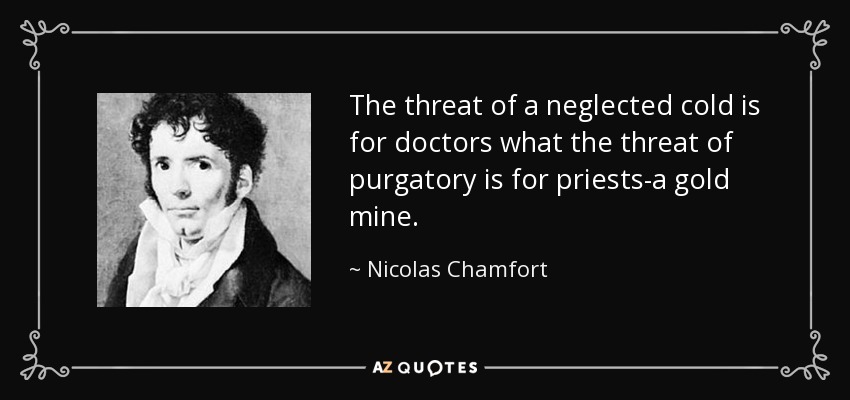 The threat of a neglected cold is for doctors what the threat of purgatory is for priests-a gold mine. - Nicolas Chamfort