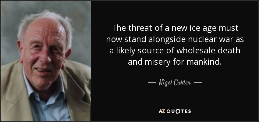 The threat of a new ice age must now stand alongside nuclear war as a likely source of wholesale death and misery for mankind. - Nigel Calder