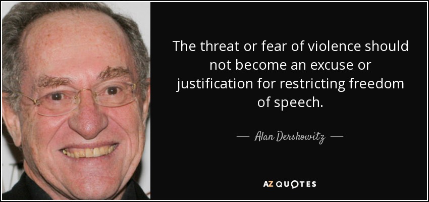 The threat or fear of violence should not become an excuse or justification for restricting freedom of speech. - Alan Dershowitz