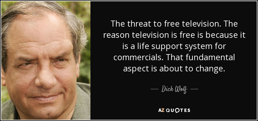 The threat to free television. The reason television is free is because it is a life support system for commercials. That fundamental aspect is about to change. - Dick Wolf