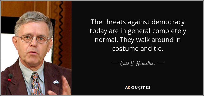 The threats against democracy today are in general completely normal. They walk around in costume and tie. - Carl B. Hamilton