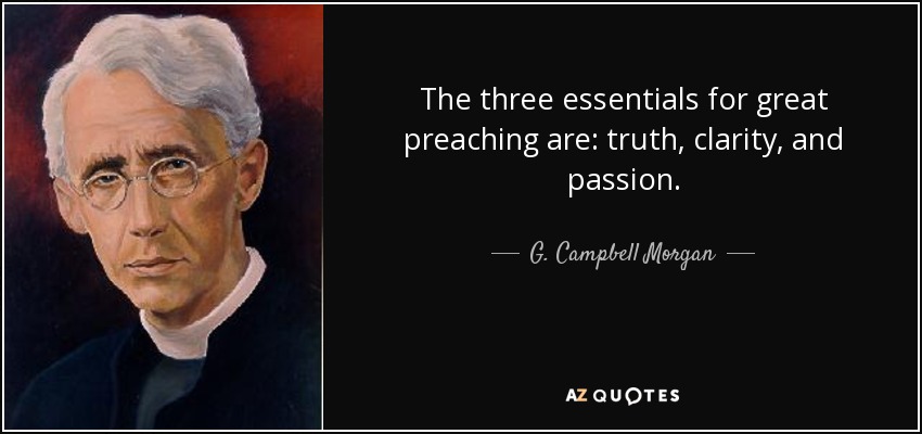 The three essentials for great preaching are: truth, clarity, and passion. - G. Campbell Morgan