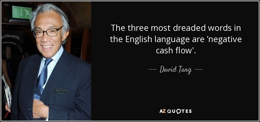 The three most dreaded words in the English language are 'negative cash flow'. - David Tang