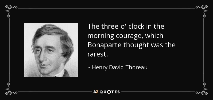 The three-o'-clock in the morning courage, which Bonaparte thought was the rarest. - Henry David Thoreau