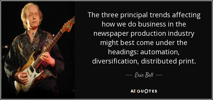 The three principal trends affecting how we do business in the newspaper production industry might best come under the headings: automation, diversification, distributed print. - Eric Bell