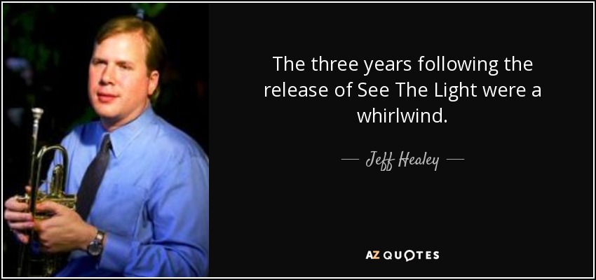 The three years following the release of See The Light were a whirlwind. - Jeff Healey