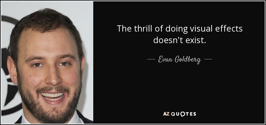 The thrill of doing visual effects doesn't exist. - Evan Goldberg