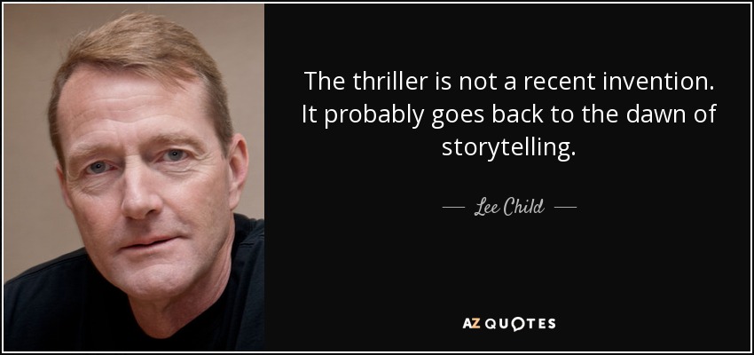 The thriller is not a recent invention. It probably goes back to the dawn of storytelling. - Lee Child