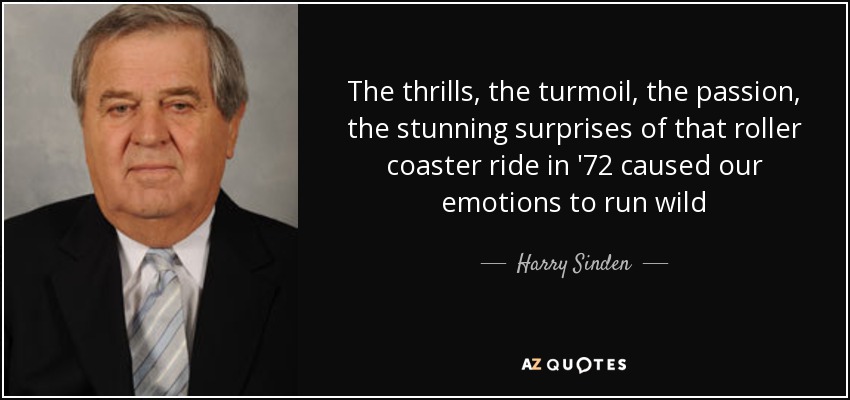 The thrills, the turmoil, the passion, the stunning surprises of that roller coaster ride in '72 caused our emotions to run wild - Harry Sinden