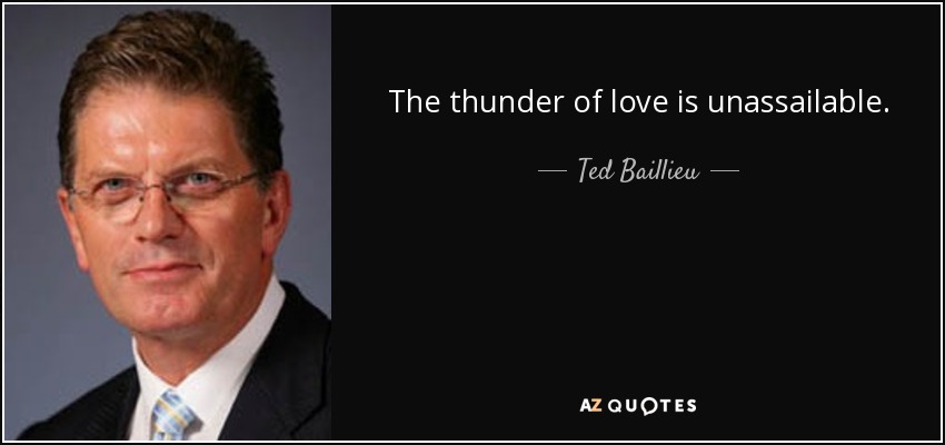 The thunder of love is unassailable. - Ted Baillieu