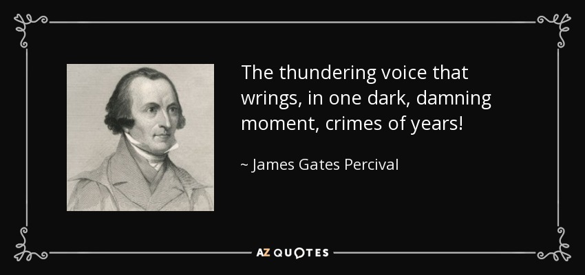 The thundering voice that wrings, in one dark, damning moment, crimes of years! - James Gates Percival