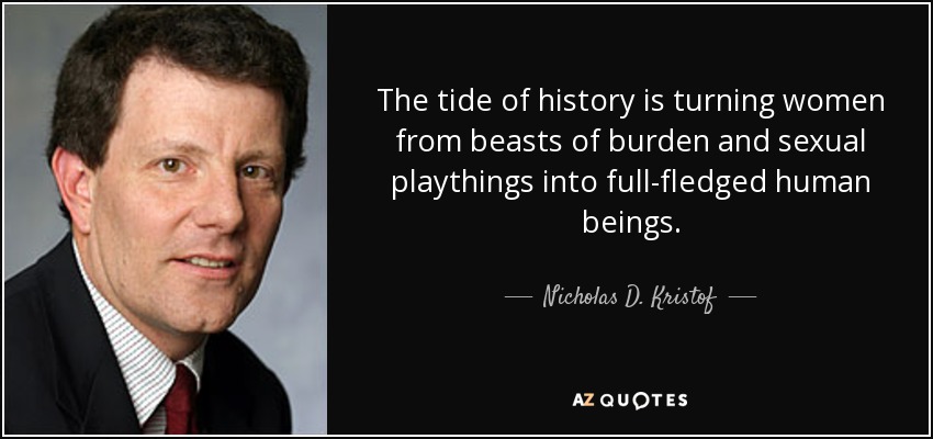 The tide of history is turning women from beasts of burden and sexual playthings into full-fledged human beings. - Nicholas D. Kristof