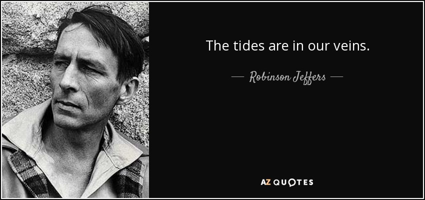 The tides are in our veins. - Robinson Jeffers