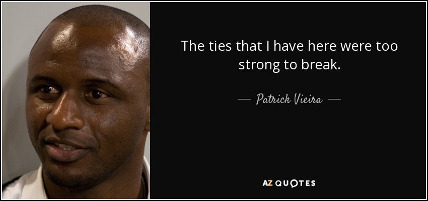 The ties that I have here were too strong to break. - Patrick Vieira