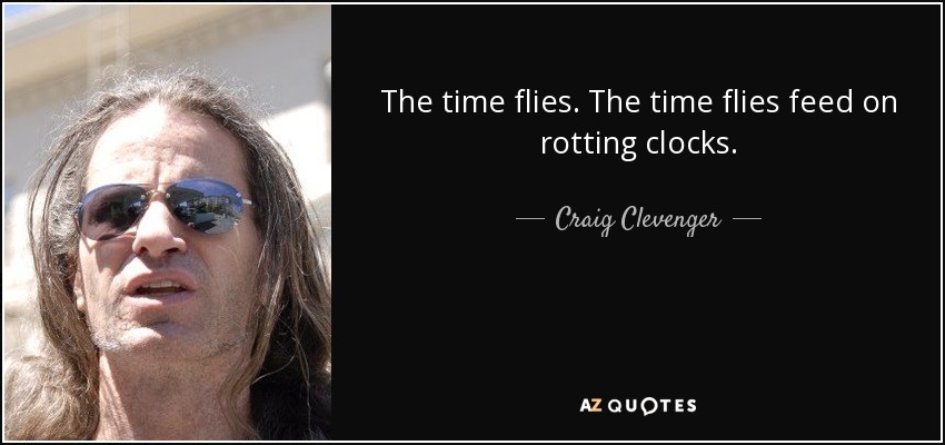 The time flies. The time flies feed on rotting clocks. - Craig Clevenger