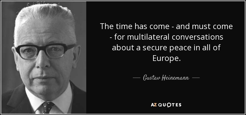 The time has come - and must come - for multilateral conversations about a secure peace in all of Europe. - Gustav Heinemann