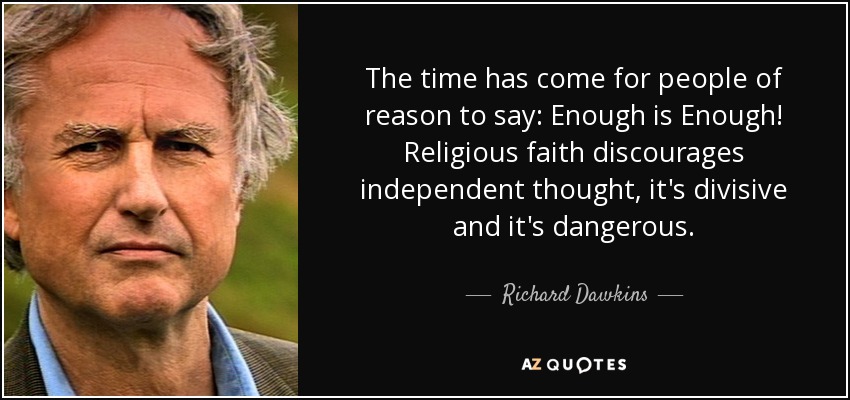 The time has come for people of reason to say: Enough is Enough! Religious faith discourages independent thought, it's divisive and it's dangerous. - Richard Dawkins